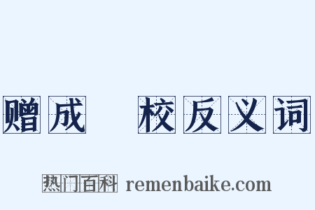 赠成祕校反义词是什么意思的图片